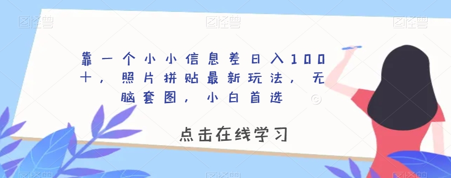 靠一个小小信息差日入100＋，照片拼贴最新玩法，无脑套图，小白首选【揭秘】-优才资源站