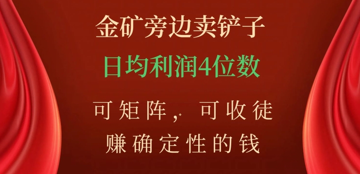 金矿旁边卖铲子，赚确定性的钱，可矩阵，可收徒，日均利润4位数【揭秘】-优才资源站