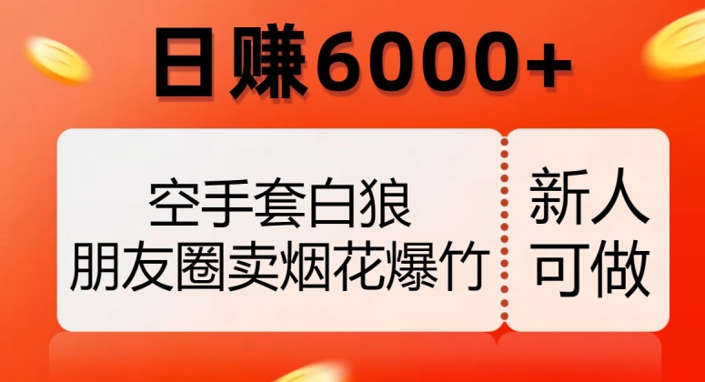 空手套白狼，朋友圈卖烟花爆竹，日赚6000+【揭秘】-优才资源站