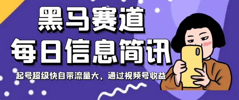 黑马赛道每日信息简讯，起号超级快自带流量大，通过视频号收益【揭秘】-优才资源站