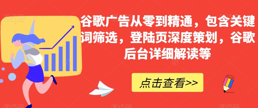 谷歌广告从零到精通，包含关键词筛选，登陆页深度策划，谷歌后台详细解读等-优才资源站