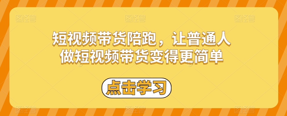 短视频带货陪跑，让普通人做短视频带货变得更简单-优才资源站