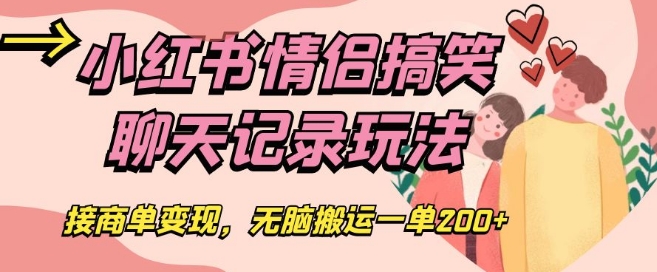 小红书情侣搞笑聊天记录玩法，接商单变现，无脑搬运一单200+【揭秘】-优才资源站