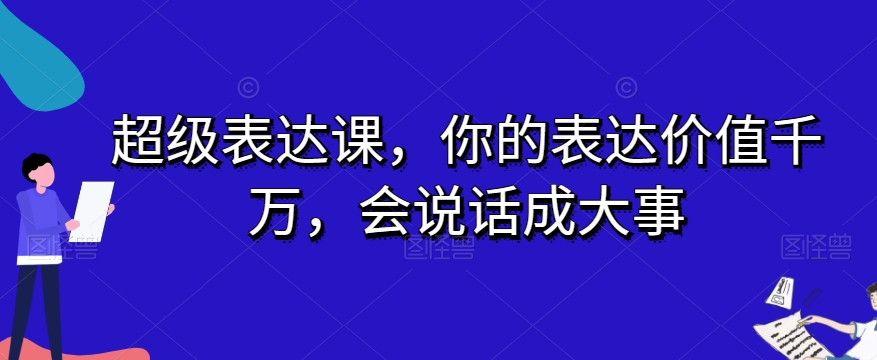 超级表达课，你的表达价值千万，会说话成大事-优才资源站