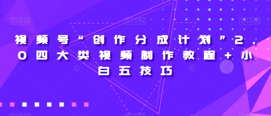 视频号“创作分成计划”2.0四大类视频制作教程+小白五技巧【揭秘】-优才资源站