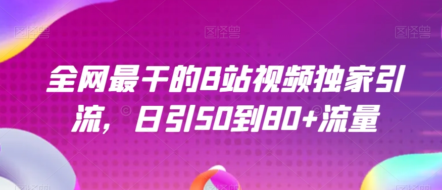 全网最干的B站视频独家引流，日引50到80+流量【揭秘】-优才资源站