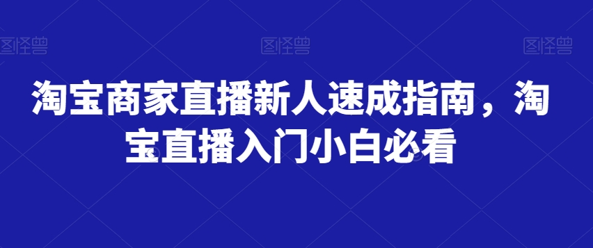 淘宝商家直播新人速成指南，淘宝直播入门小白必看-优才资源站