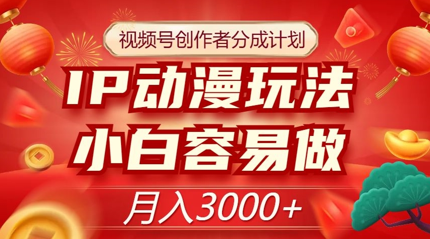 视频号创作者分成计划，IP动漫玩法，小白容易做，月入3000+【揭秘】-优才资源站