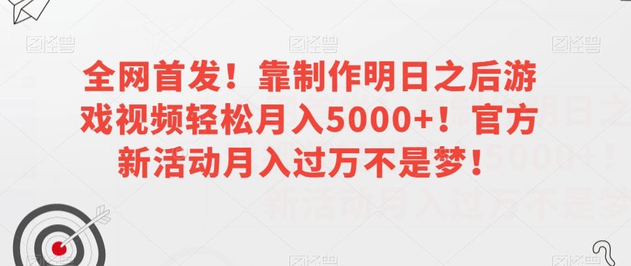 全网首发！靠制作明日之后游戏视频轻松月入5000+！官方新活动月入过万不是梦！【揭秘】-优才资源站