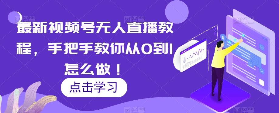 最新视频号无人直播教程，手把手教你从0到1怎么做！-优才资源站