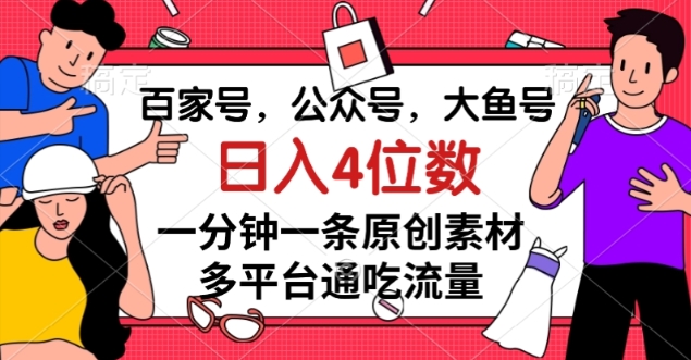 百家号，公众号，大鱼号一分钟一条原创素材，多平台通吃流量，日入4位数【揭秘】-优才资源站