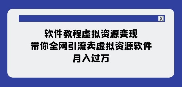 软件教程虚拟资源变现：带你全网引流卖虚拟资源软件，月入过万（11节课）-优才资源站