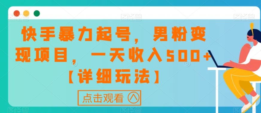 快手暴力起号，男粉变现项目，一天收入500+【详细玩法】【揭秘】-优才资源站