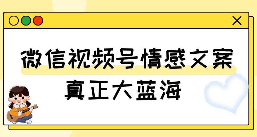 视频号情感文案，真正大蓝海，简单操作，新手小白轻松上手（教程+素材）【揭秘】-优才资源站