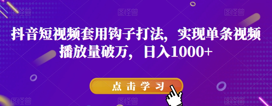 抖音短视频套用钩子打法，实现单条视频播放量破万，日入1000+【揭秘】-优才资源站