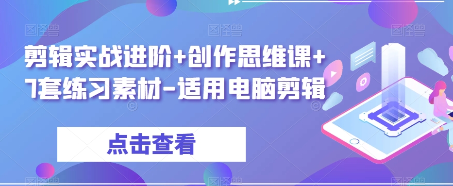 剪辑实战进阶+创作思维课+7套练习素材-适用电脑剪辑-优才资源站