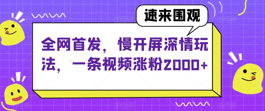 全网首发，慢开屏深情玩法，一条视频涨粉2000+【揭秘】-优才资源站