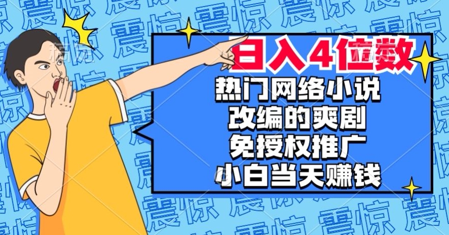 热门网络小说改编的爽剧，免授权推广，新人当天就能赚钱，日入4位数【揭秘】-优才资源站