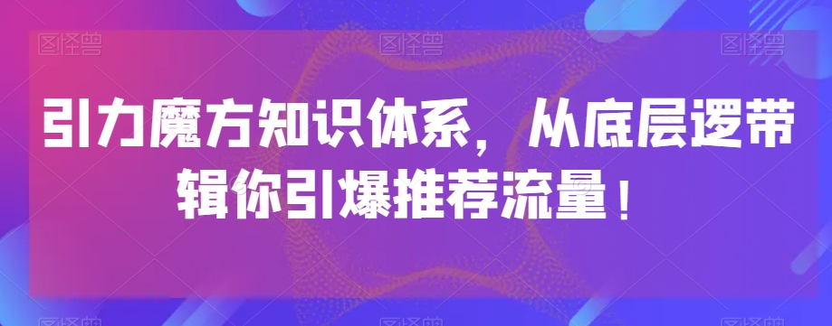 引力魔方知识体系，从底层逻‮带辑‬你引爆‮荐推‬流量！-优才资源站