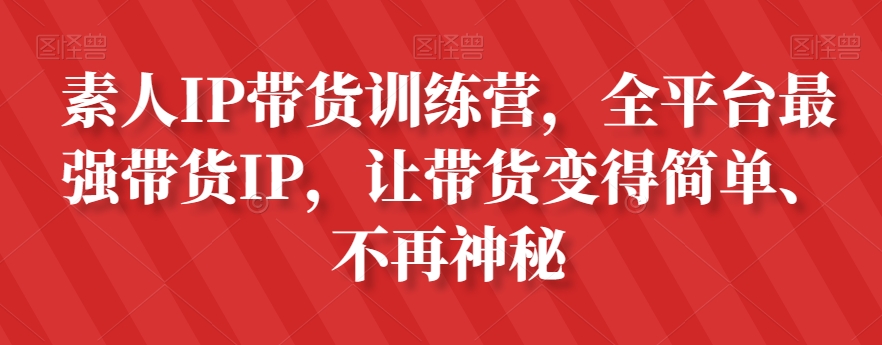 素人IP带货训练营，全平台最强带货IP，让带货变得简单、不再神秘-优才资源站