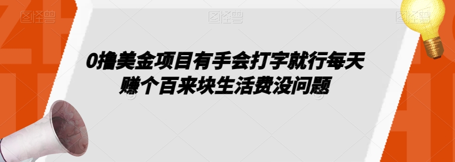 0撸美金项目有手会打字就行每天赚个百来块生活费没问题【揭秘】-优才资源站