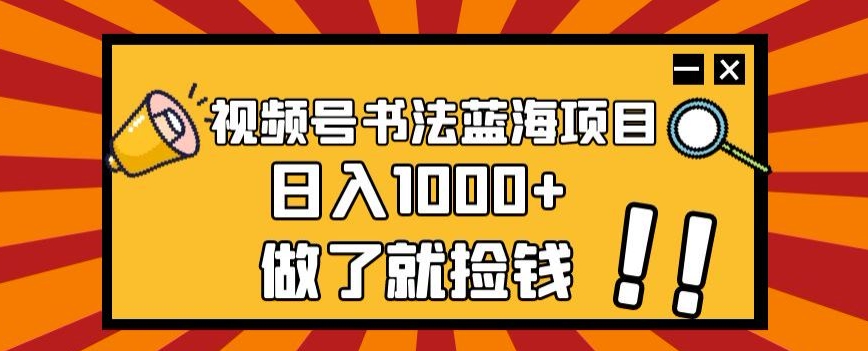 视频号书法蓝海项目，玩法简单，日入1000+【揭秘】-优才资源站