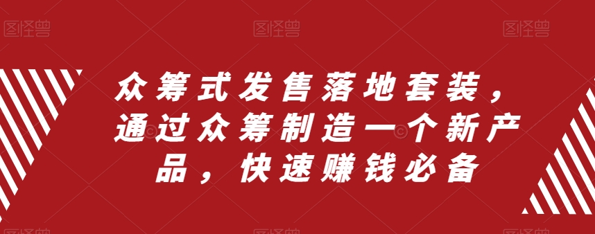 众筹式发售落地套装，通过众筹制造一个新产品，快速赚钱必备-优才资源站