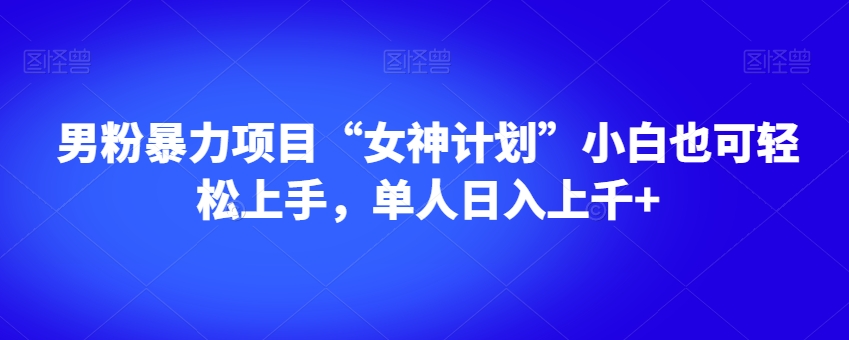 男粉暴力项目“女神计划”小白也可轻松上手，单人日入上千+【揭秘】-优才资源站