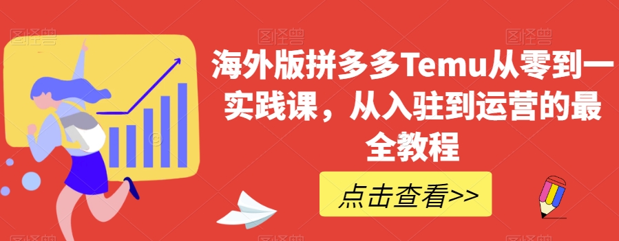 海外版拼多多Temu从零到一实践课，从入驻到运营的最全教程-优才资源站