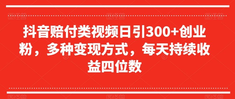 抖音赔付类视频日引300+创业粉，多种变现方式，每天持续收益四位数【揭秘】-优才资源站