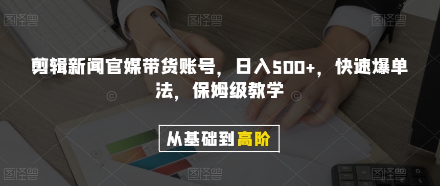 剪辑新闻官媒带货账号，日入500+，快速爆单法，保姆级教学【揭秘】-优才资源站