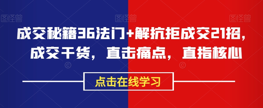 成交秘籍36法门+解抗拒成交21招，成交干货，直击痛点，直指核心-优才资源站