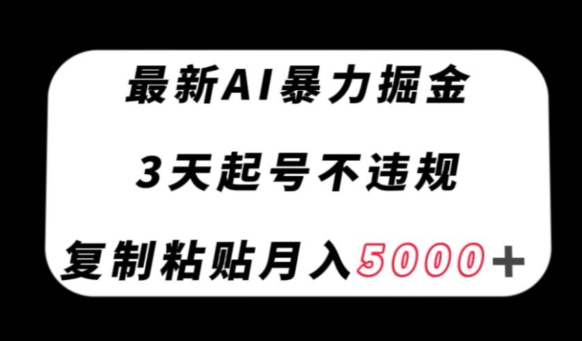 最新AI暴力掘金，3天必起号不违规，复制粘贴月入5000＋【揭秘】-优才资源站