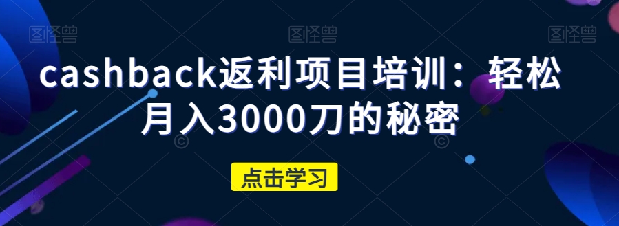 cashback返利项目培训：轻松月入3000刀的秘密-优才资源站