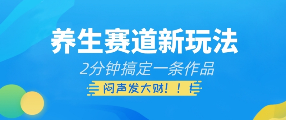 养生赛道新玩法，2分钟搞定一条作品，闷声发大财【揭秘】-优才资源站