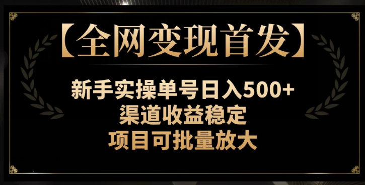 【全网变现首发】新手实操单号日入500+，渠道收益稳定，项目可批量放大【揭秘】-优才资源站