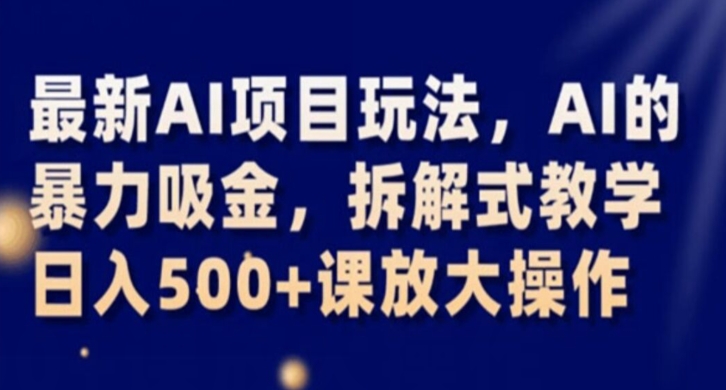 最新AI项目玩法，AI的暴力吸金，拆解式教学，日入500+课放大操作【揭秘】-优才资源站