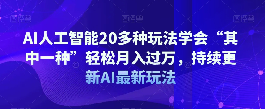 AI人工智能20多种玩法学会“其中一种”轻松月入过万，持续更新AI最新玩法-优才资源站