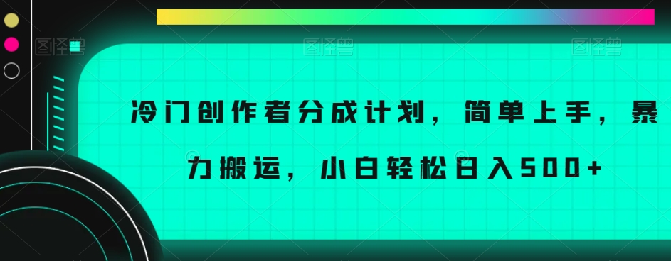 冷门创作者分成计划，简单上手，暴力搬运，小白轻松日入500+【揭秘】-优才资源站