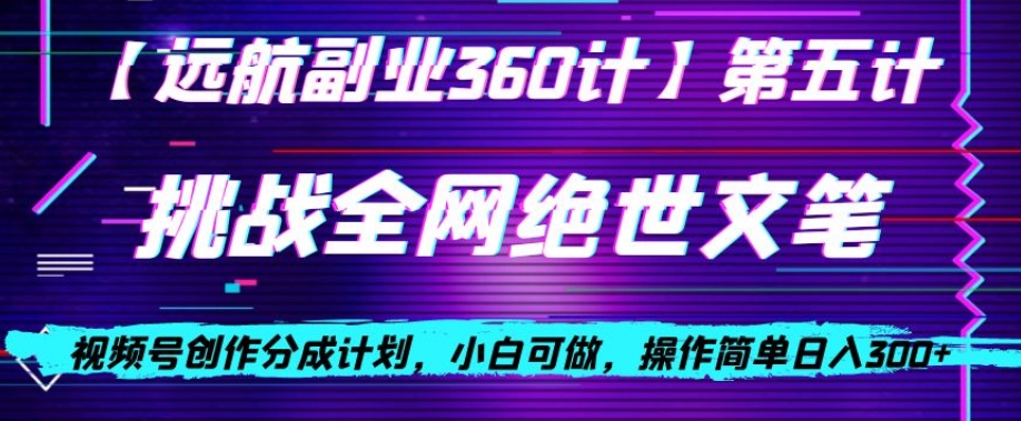 视频号创作分成之挑战全网绝世文笔，小白可做，操作简单日入300+【揭秘】-优才资源站