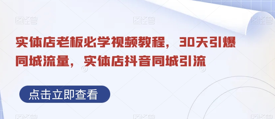 实体店老板必学视频教程，30天引爆同城流量，实体店抖音同城引流-优才资源站