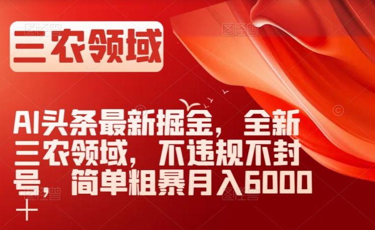 AI头条最新掘金，全新三农领域，不违规不封号，简单粗暴月入6000＋【揭秘】-优才资源站