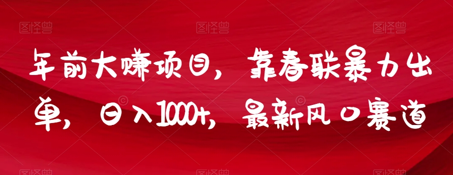 年前大赚项目，靠春联暴力出单，日入1000+，最新风口赛道【揭秘】-优才资源站