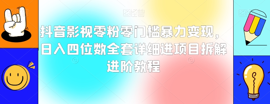 抖音影视零粉零门槛暴力变现，日入四位数全套详细进项目拆解进阶教程【揭秘】-优才资源站