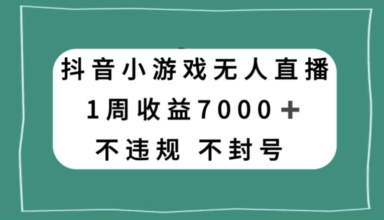 抖音小游戏无人直播，不违规不封号1周收益7000+，官方流量扶持【揭秘】-优才资源站