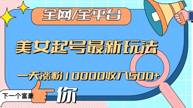 全网，全平台，美女起号最新玩法一天涨粉10000收入500+【揭秘】-优才资源站