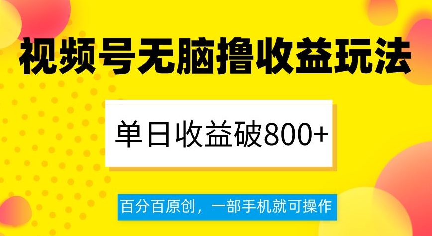 视频号无脑撸收益玩法，单日收益破800+，百分百原创，一部手机就可操作【揭秘】-优才资源站