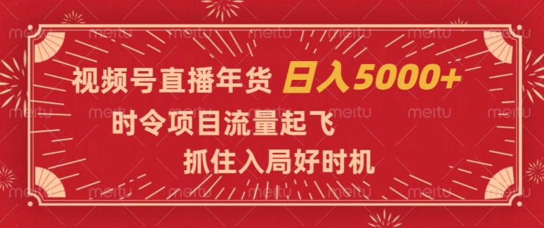 视频号直播年货，时令项目流量起飞，抓住入局好时机，日入5000+【揭秘】-优才资源站