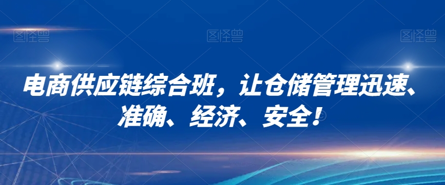 电商供应链综合班，让仓储管理迅速、准确、经济、安全！-优才资源站