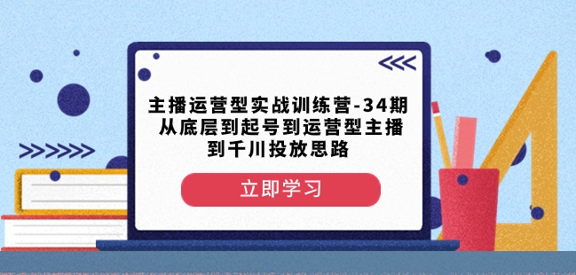 主播运营型实战训练营-第34期从底层到起号到运营型主播到千川投放思路-优才资源站